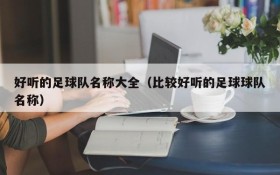 好听的足球队名称大全(比较好听的足球球队名称)