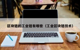 区块链的工业链有哪些(工业区块链技术)