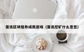 斐讯区块链养成类游戏（斐讯挖矿什么意思）