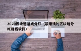2020区块链游戏分红（最赚钱的区块链分红赚钱软件）