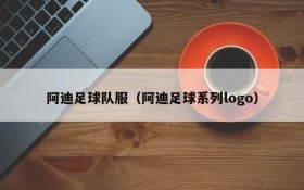 阿迪足球队服(阿迪足球系列logo)