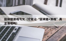 区块链游戏亏欠（它能让“区块链+游戏”真正落地吗）
