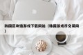 韩国区块链游戏下载网站（韩国游戏币交易网）