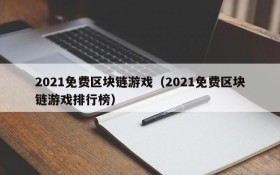 2021免费区块链游戏(2021免费区块链游戏排行榜)