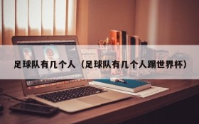 足球队有几个人(足球队有几个人踢世界杯)