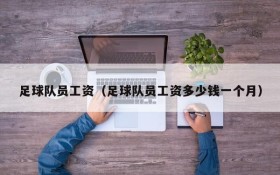 足球队员工资(足球队员工资多少钱一个月)