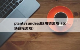 plantvsundead区块链游戏（区块链接游戏）