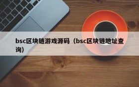 bsc区块链游戏源码(bsc区块链地址查询)