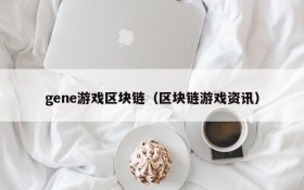 gene游戏区块链(区块链游戏资讯)