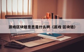 游戏区块链意思是什么啊（游戏 区块链）