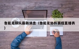 鲁能足球队最新消息（鲁能足协杯赛程直播表）