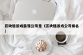 区块链游戏最强公司是（区块链游戏公司排名）