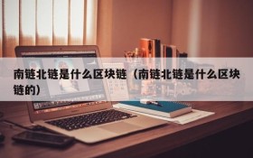 南链北链是什么区块链（南链北链是什么区块链的）