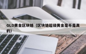 GLD黄金区块链(区块链超级黄金是不是真的)