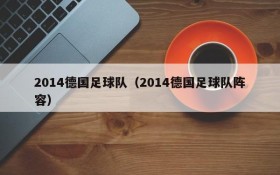 2014德国足球队(2014德国足球队阵容)