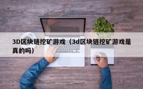 3D区块链挖矿游戏（3d区块链挖矿游戏是真的吗）