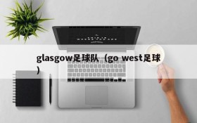 glasgow足球队(go west足球)