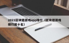 2021区块链游戏app排行（区块链游戏排行前十名）