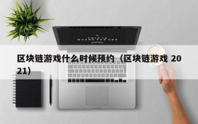 区块链游戏什么时候预约(区块链游戏 2021)