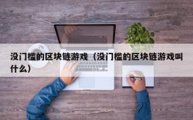 没门槛的区块链游戏(没门槛的区块链游戏叫什么)