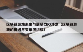 区块链游戏未来与展望CEO沙龙(区块链游戏的机遇与变革演讲稿)