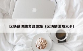 区块链洗脑套路游戏(区块链游戏大全)