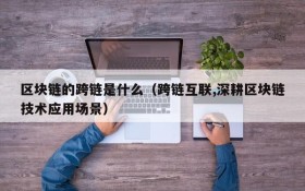 区块链的跨链是什么(跨链互联,深耕区块链技术应用场景)