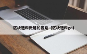 区块链和微链的区别(区块链和go)