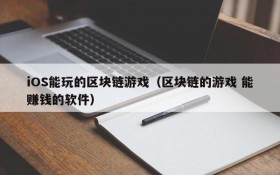 iOS能玩的区块链游戏（区块链的游戏 能赚钱的软件）