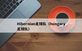 Hibernian足球队(hungary足球队)