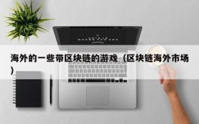 海外的一些带区块链的游戏（区块链海外市场）
