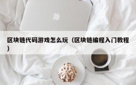 区块链代码游戏怎么玩(区块链编程入门教程)