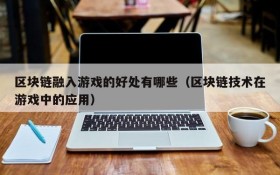 区块链融入游戏的好处有哪些(区块链技术在游戏中的应用)