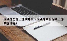 区块链怎样上链的先后(区块链如何保证上链数据准确)