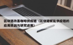 区块链改善咖啡供应链（区块链赋能供应链的应用挑战与研究进展）