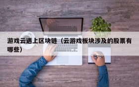 游戏云遇上区块链(云游戏板块涉及的股票有哪些)