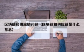 区块链和供应链问题（区块链和供应链是什么意思）