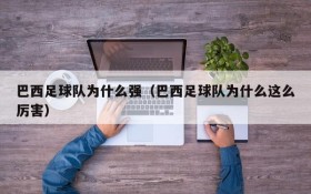 巴西足球队为什么强(巴西足球队为什么这么厉害)