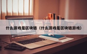 什么游戏是区块链(什么游戏是区块链游戏)
