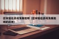 区块链在游戏发展阻碍（区块链在游戏发展阻碍的应用）