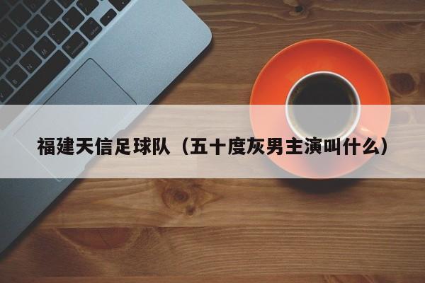 福建天信足球队（五十度灰男主演叫什么）