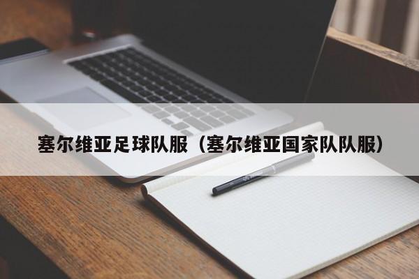 塞尔维亚足球队服（塞尔维亚国家队队服）
