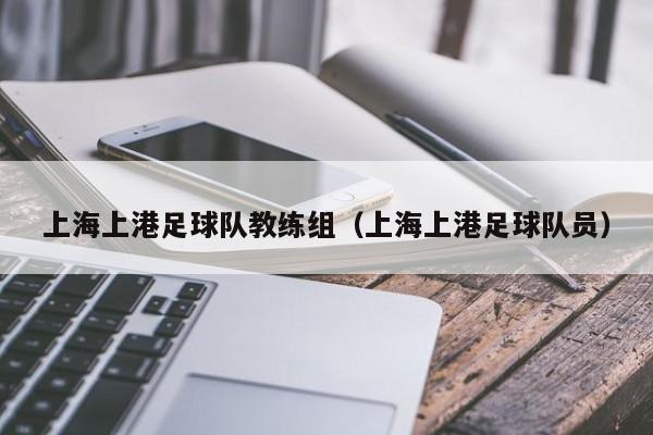 上海上港足球队教练组（上海上港足球队员）