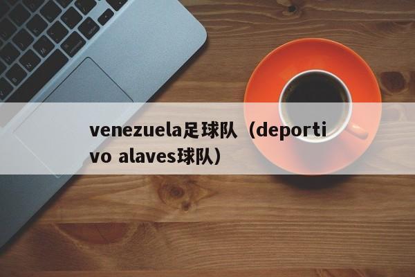 venezuela足球队（deportivo alaves球队）