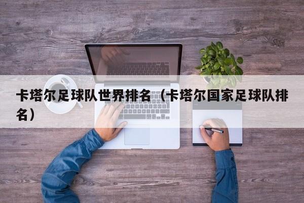 卡塔尔足球队世界排名（卡塔尔国家足球队排名）