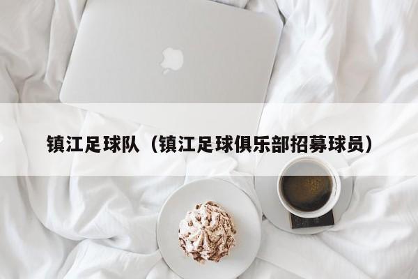 镇江足球队（镇江足球俱乐部招募球员）