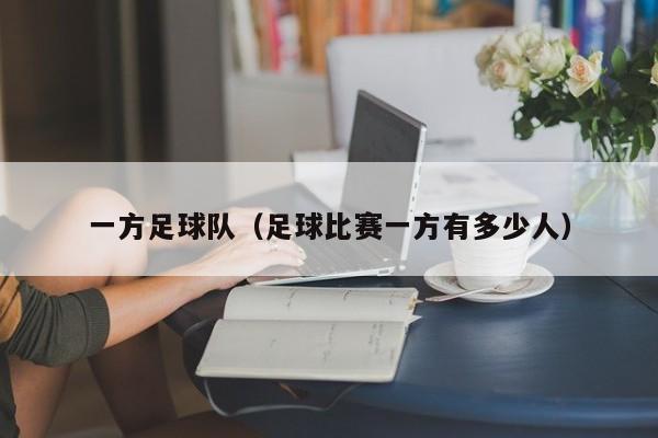 一方足球队（足球比赛一方有多少人）