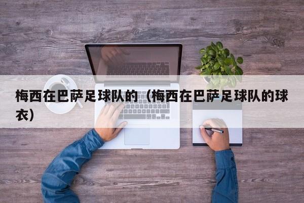 梅西在巴萨足球队的（梅西在巴萨足球队的球衣）