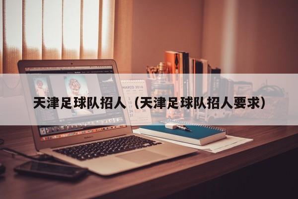 天津足球队招人（天津足球队招人要求）