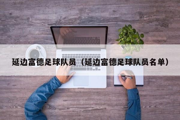 延边富德足球队员（延边富德足球队员名单）